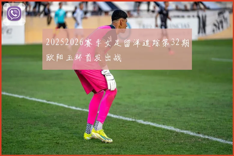 20252026赛季女足留洋追踪第32期欧阳玉环首发出战